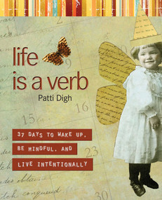 Life Is a Verb (37 Days To Wake Up, Be Mindful, And Live Intentionally) by Patti Digh, 9781599212951