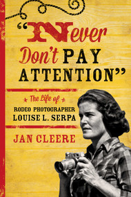 Never Don't Pay Attention (The Life of Rodeo Photographer Louise L. Serpa) by Jan Cleere, 9781442247277