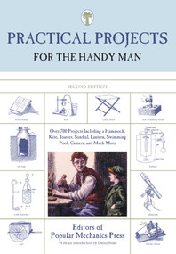 Practical Projects for the Handy Man (Over 700 Projects Including A Hammock, Kite, Toaster, Sundial, Lantern, Swimming Pool, Camera, And Much More) by Editors of Popular Mechanics Press, David Stiles, 9781599211732