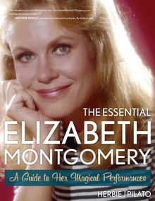 The Essential Elizabeth Montgomery (A Guide to Her Magical Performances) by Herbie J Pilato, 9781589798243