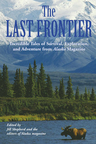 Last Frontier (Incredible Tales Of Survival, Exploration, And Adventure From Alaska Magazine) by Alaska Magazine, Jill Shepherd, 9781592285686