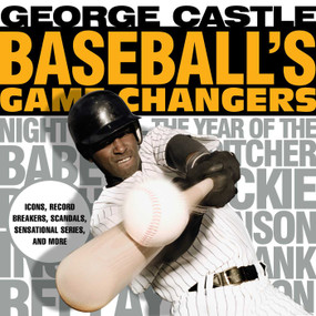 Baseball's Game Changers (Icons, Record Breakers, Scandals, Sensational Series, and More) by George Castle, 9781493019465