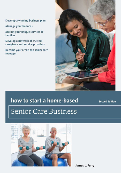 How to Start a Home-Based Senior Care Business by James L. Ferry, 9781493007677