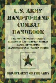 U.S. Army Hand-to-Hand Combat Handbook (Training, Ground-Fighting, Takedowns And Throws: Strikes, Handheld Weapons, Standing Defense, Group Tactics) by Department of the Army, 9781599219080