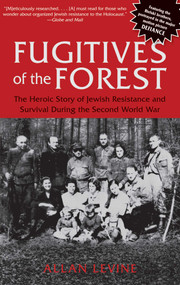 Fugitives of the Forest (The Heroic Story Of Jewish Resistance And Survival During The Second World War) by Allan Levine, 9781599219684