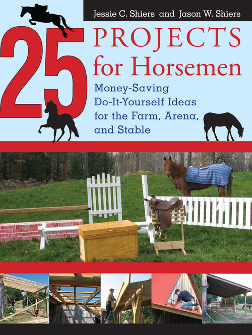 25 Projects for Horsemen (Money Saving, Do-It-Yourself Ideas For The Farm, Arena, And Stable) by Jessie Shiers, Jason Shiers, 9781599212128