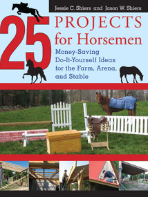 25 Projects for Horsemen (Money Saving, Do-It-Yourself Ideas For The Farm, Arena, And Stable) by Jessie Shiers, Jason Shiers, 9781599212128
