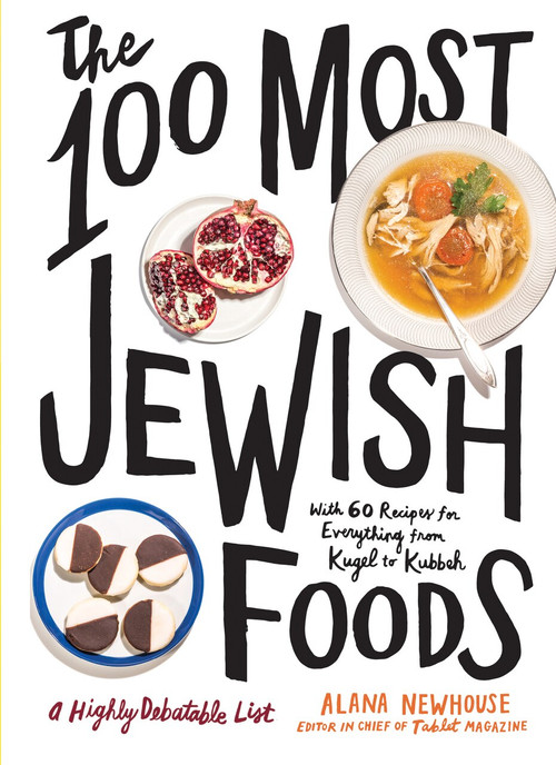 The 100 Most Jewish Foods (A Highly Debatable List) by Alana Newhouse, Tablet, 9781579659066