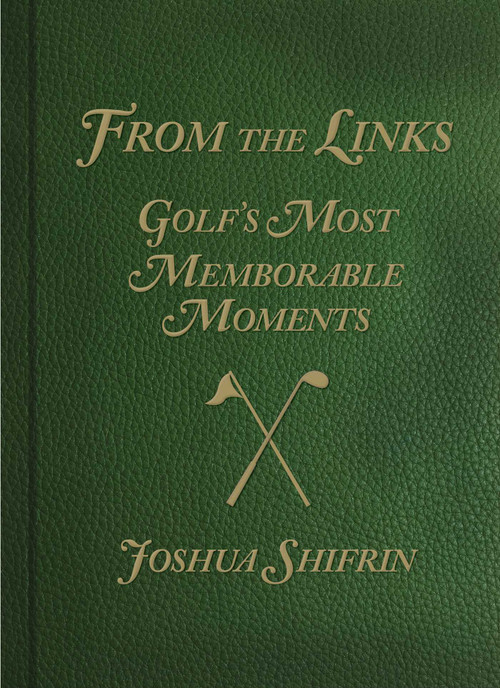 From the Links (Golf's Most Memorable Moments) by Joshua Shifrin, 9780762782932