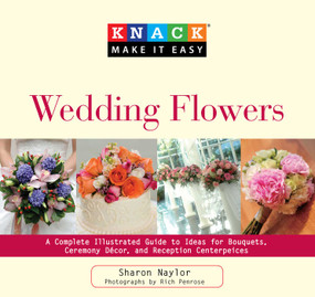 Knack Wedding Flowers (A Complete Illustrated Guide To Ideas For Bouquets, Ceremony Decor, And Reception Centerpieces) by Sharon Naylor, Rich Penrose, Anna Adesanya, 9781599215150