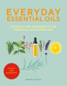 Everyday Essential Oils (300 Brilliant Reasons to Use Essential Oils Every Day) by Danièle Festy, 9781631584305