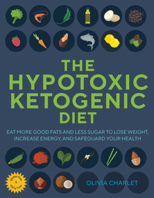 The Hypotoxic Ketogenic Diet (Eat More Good Fats and Less Sugar to Lose Weight, Increase Energy, and Safeguard Your Health) by Olivia Charlet, 9781631584329