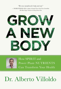 Grow a New Body (How Spirit and Power Plant Nutrients Can Transform Your Health) by Dr. Alberto Villoldo, 9781401956561