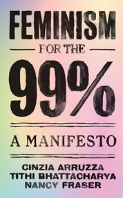 Feminism for the 99% (A Manifesto) by Cinzia Arruzza, Tithi Bhattacharya, Nancy Fraser, 9781788734424
