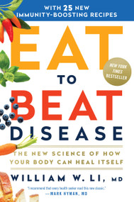Eat to Beat Disease (The New Science of How Your Body Can Heal Itself) by William W Li, 9781538714621