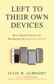 Left to Their Own Devices (How Digital Natives Are Reshaping the American Dream) by Julie M. Albright, Thomas Dolby, 9781633884441