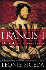 Francis I (The Maker of Modern France) - 9780061563119 by Leonie Frieda, 9780061563119