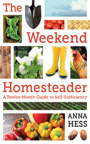 The Weekend Homesteader (A Twelve-Month Guide to Self-Sufficiency) by Anna Hess, 9781616088828