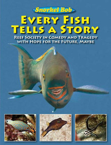 Every Fish Tells a Story (Reef Society in Comedy and Tragedy with Hope for the Future, Maybe) by Snorkel Bob, 9781616083960