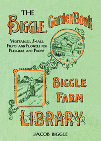 The Biggle Garden Book (Vegetables, Small Fruits and Flowers for Pleasure and Profit) by Jacob Biggle, 9781626361447