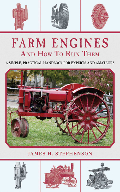 Farm Engines and How to Run Them (A Simple, Practical Handbook for Experts and Amateurs) by James H. Stephenson, 9781620870587