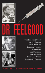 Dr. Feelgood (The Shocking Story of the Doctor Who May Have Changed History by Treating and Drugging JFK, Marilyn, Elvis, and Other Prominent Figures) by Richard A. Lertzman, William J. Birnes, 9781620875896