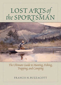 Lost Arts of the Sportsman (The Ultimate Guide to Hunting, Fishing, Trapping, and Camping) by Francis Henry Buzzacott, 9781620874288