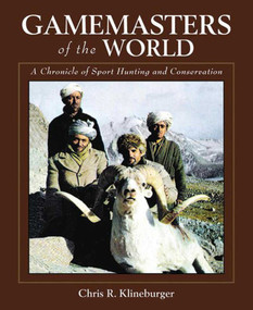 Gamemasters of the World (A Chronicle of Sport Hunting and Conservation) by Chris R. Klineburger, 9781616081577