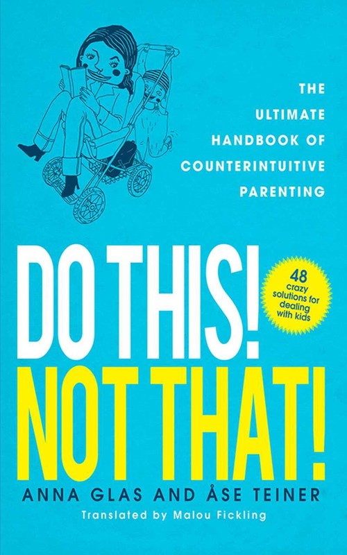 Do This! Not That! (The Ultimate Handbook of Counterintuitive Parenting) by Anna Glas, Ase Teiner, 9781620877807