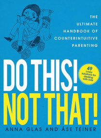 Do This! Not That! (The Ultimate Handbook of Counterintuitive Parenting) by Anna Glas, Ase Teiner, 9781620877807