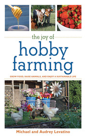 The Joy of Hobby Farming (Grow Food, Raise Animals, and Enjoy a Sustainable Life) by Michael Levatino, Audrey Levatino, 9781616082284