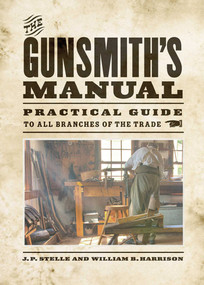 The Gunsmith's Manual (Practical Guide to All Branches of the Trade) by J. P. Stelle, William B. Harrison, 9781620877203