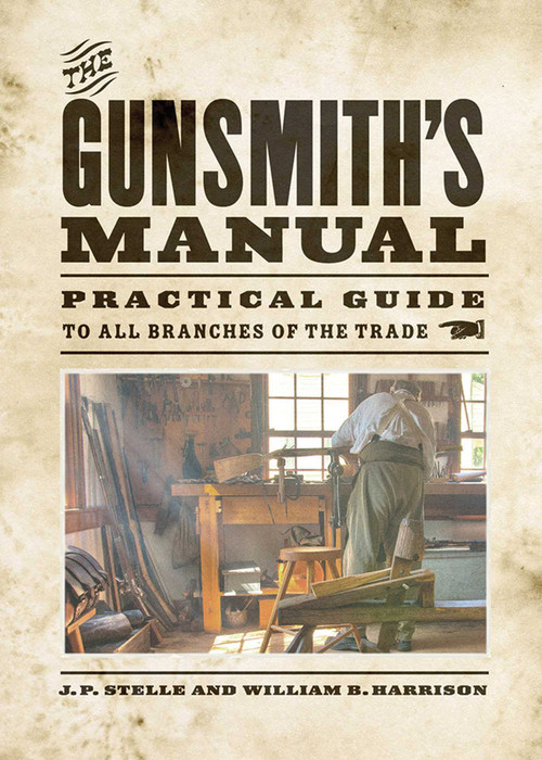The Gunsmith's Manual (Practical Guide to All Branches of the Trade) by J. P. Stelle, William B. Harrison, 9781620877203