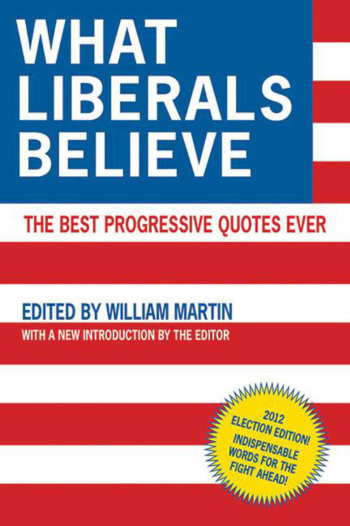 What Liberals Believe (The Best Progressive Quotes Ever) by William Martin, 9781616088835