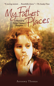 My Father's Places (A Memoir by Dylan Thomas' Daughter) by Aeronwy Thomas, 9781616081010