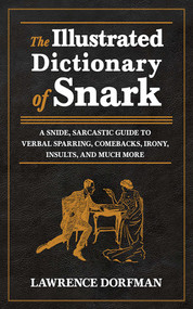 The Illustrated Dictionary of Snark (A Snide, Sarcastic Guide to Verbal Sparring, Comebacks, Irony, Insults, and Much More) by Lawrence Dorfman, 9781620871874