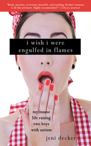 I Wish I Were Engulfed in Flames (My Insane Life Raising Two Boys with Autism) by Jeni Decker, 9781616084851