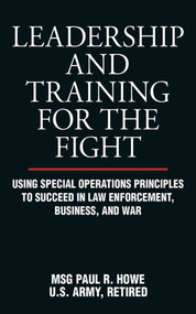 Leadership and Training for the Fight (Using Special Operations Principles to Succeed in Law Enforcement, Business, and War) by Paul R. Howe, 9781616083045