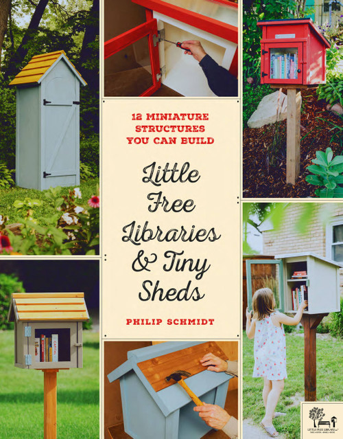 Little Free Libraries & Tiny Sheds (12 Miniature Structures You Can Build) by Philip Schmidt, Little Free Little Free Library, Todd H. Bol, 9780760358122