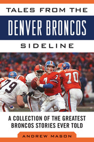 Tales from the Denver Broncos Sideline (A Collection of the Greatest Broncos Stories Ever Told) by Andrew Mason, 9781613217245