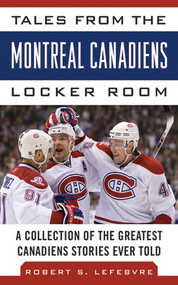 Tales from the Montreal Canadiens Locker Room (A Collection of the Greatest Canadiens Stories Ever Told) by Robert S. Lefebvre, 9781613212394