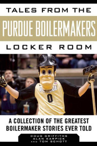Tales from the Purdue Boilermakers Locker Room (A Collection of the Greatest Boilermaker Stories Ever Told) by Douglas Griffiths, Alan Karpick, Tom Schott, 9781613217771
