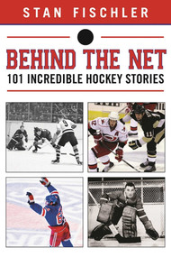 Behind the Net (106 Incredible Hockey Stories) by Stan Fischler, 9781613219539