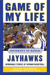 Game of My Life University of Kansas Jayhawks (Memorable Stories of Jayhawk Basketball) by Steve Buckner, Bill Self, 9781613217221