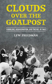 Clouds over the Goalpost (Gambling, Assassination, and the NFL in 1963) by Lew Freedman, 9781613213988