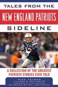 Tales from the New England Patriots Sideline (A  Collection of the Greatest Patriots Stories Ever Told) by Mike Felger, Ernie Palladino, Steve Grogan, Bill Belichick, 9781613212424