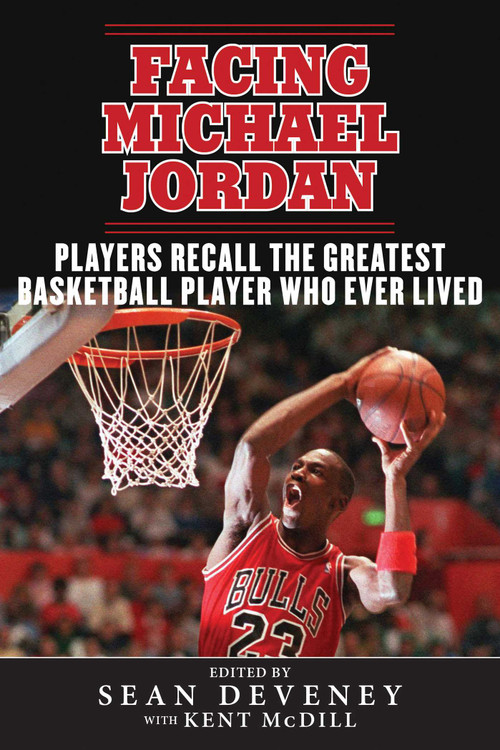 Facing Michael Jordan (Players Recall the Greatest Basketball Player Who Ever Lived) by Sean Deveney, Kent McDill, 9781613217092