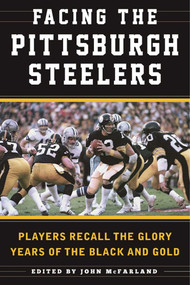 Facing the Pittsburgh Steelers (Players Recall the Glory Years of the Black and Gold) by Sean Deveney, 9781613219270