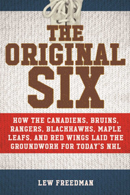 The Original Six (How the Canadiens, Bruins, Rangers, Blackhawks, Maple Leafs, and Red Wings Laid the Groundwork for Today's National Hockey League) by Lew Freedman, 9781613219492