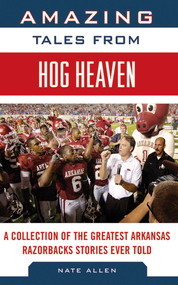 Amazing Tales from Hog Heaven (A Collection of the Greatest Arkansas Razorbacks Stories Ever Told) by Nate Allen, 9781613214046